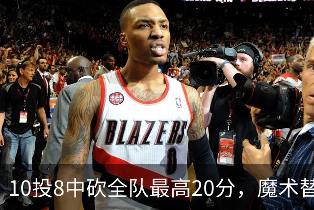 10投8中砍全队最高20分，魔术替补打成这样还是输了30分