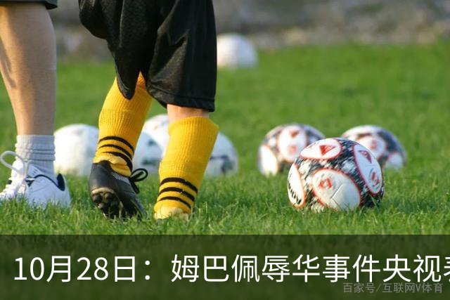 10月28日：姆巴佩辱华事件央视表态不播其比赛，西甲版权却在咪咕手中