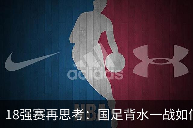 18强赛再思考：国足背水一战如何调整用人？