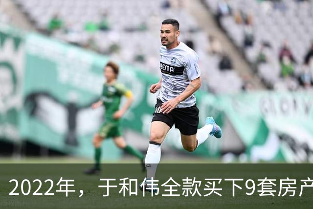 2022年，于和伟全款买下9套房产，他给8个哥哥姐姐一人送了一套