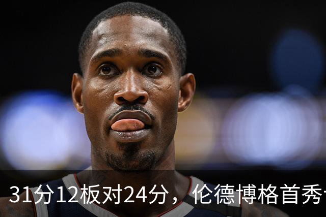 31分12板对24分，伦德博格首秀让库里不必每晚砍35分