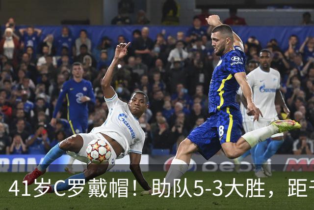 41岁C罗戴帽！助队5-3大胜，距千球里程碑仅差15球