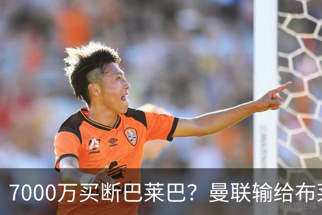 7000万买断巴莱巴？曼联输给布莱顿的冷静与高效