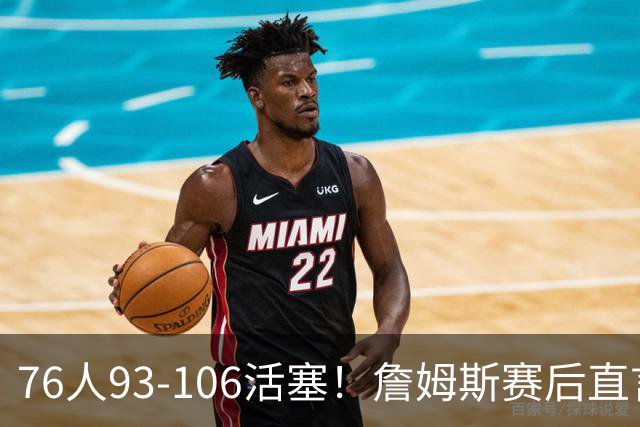 76人93-106活塞！詹姆斯赛后直言不讳，76人也要认清三大事实