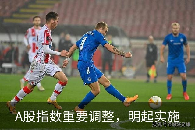 A股指数重要调整，明起实施