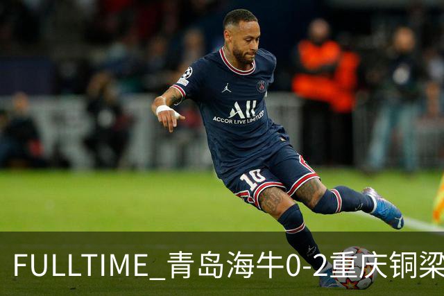 FULLTIME 青岛海牛0-2重庆铜梁龙