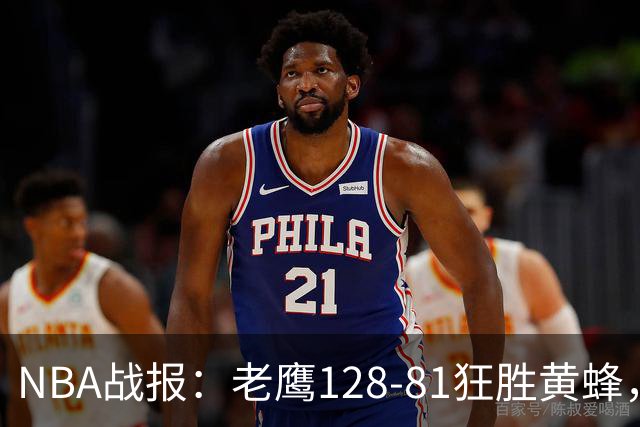 NBA战报：老鹰128-81狂胜黄蜂，阿龙-威金斯19+1+1