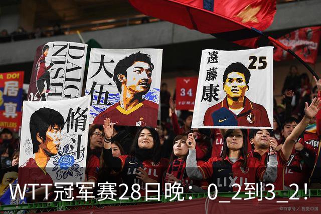 WTT冠军赛28日晚：0 2到3 2！国乒名将让2追3，淘汰韩国名将，晋级16强